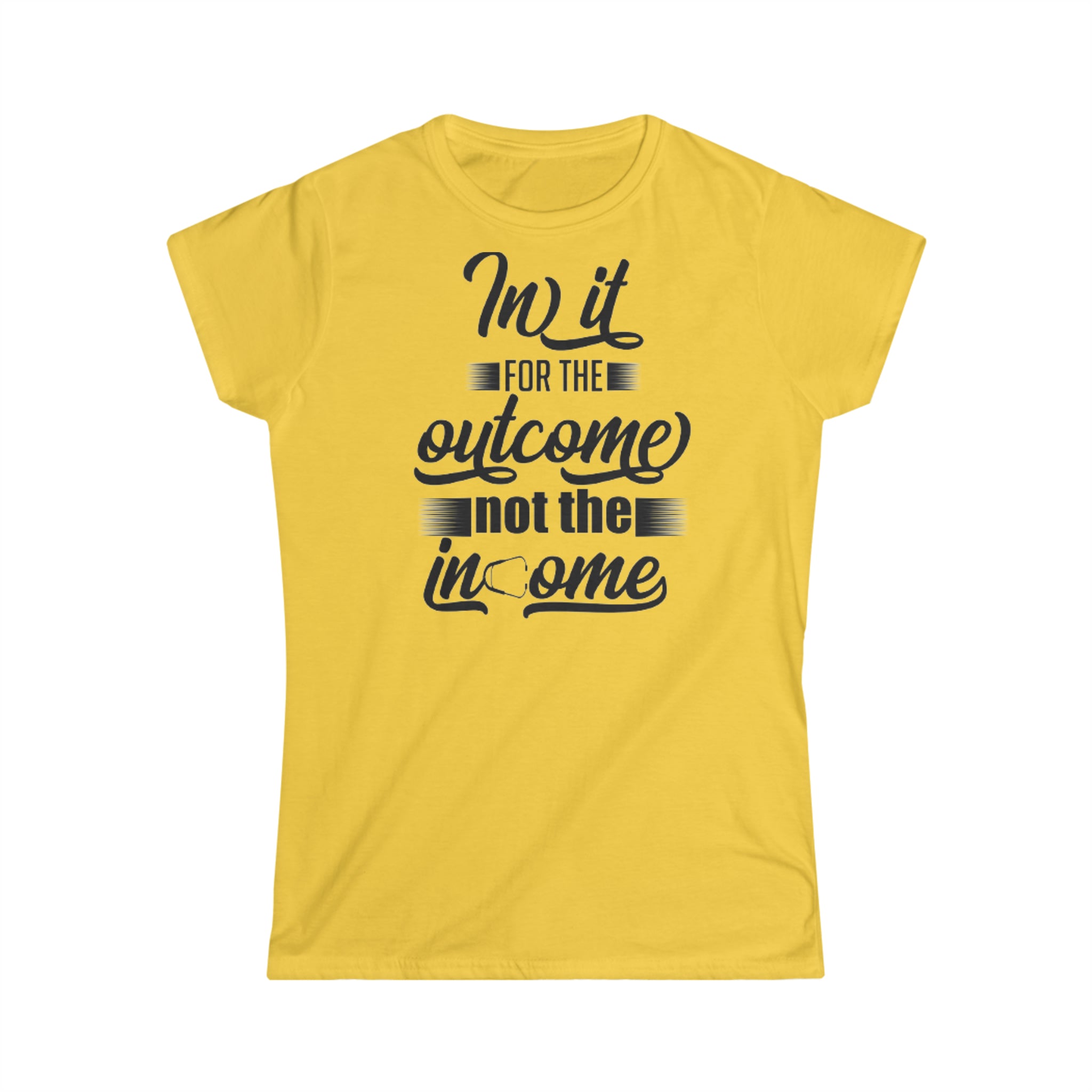 IN IT FOR THE OUTCOME NOT THE INCOME WOMEN'S SOFTSTYLE TEE