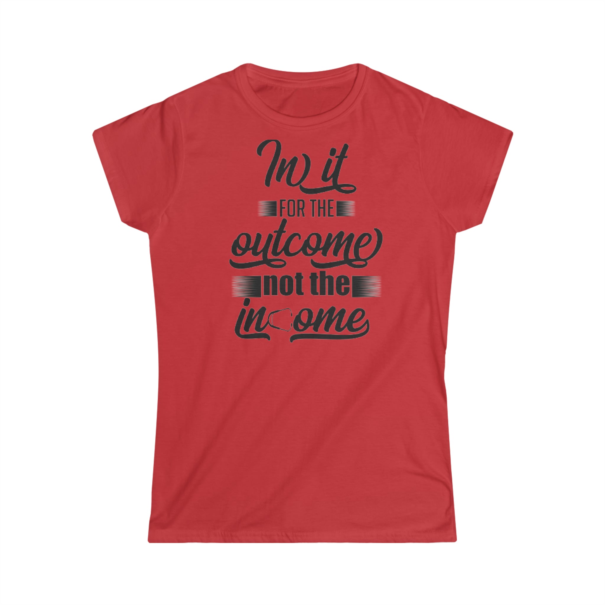 IN IT FOR THE OUTCOME NOT THE INCOME WOMEN'S SOFTSTYLE TEE